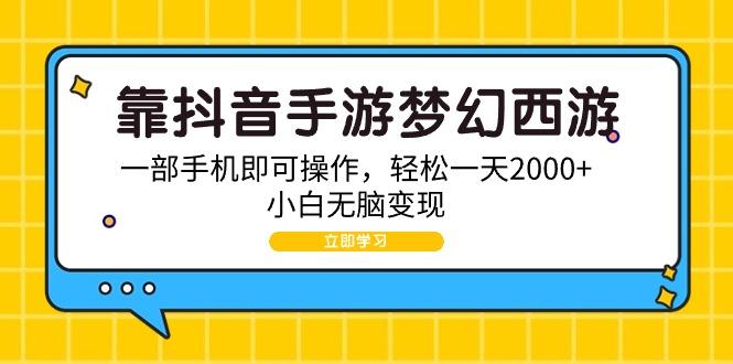 (9452期)靠抖音手游梦幻西游，一部手机即可操作，轻松一天2000+，小白无脑变现-网创论坛
