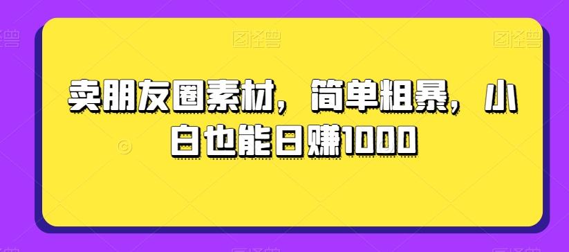 卖朋友圈素材，简单粗暴，小白也能日赚1000-网创论坛