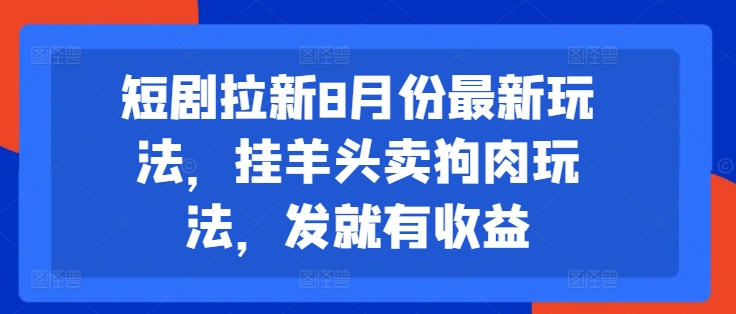 短剧拉新8月份最新玩法，挂羊头卖狗肉玩法，发就有收益-网创论坛