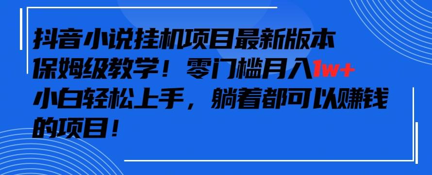 抖音最新小说挂机项目，保姆级教学，零成本月入1w+，小白轻松上手【揭秘】-网创论坛