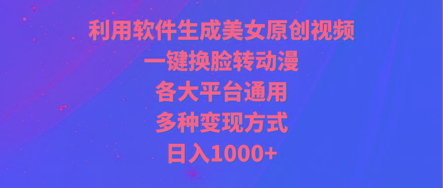 (9482期)利用软件生成美女原创视频，一键换脸转动漫，各大平台通用，多种变现方式-网创论坛