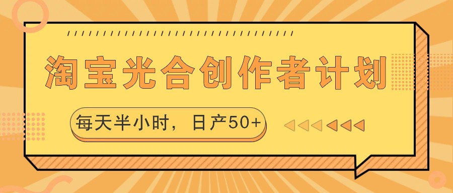 淘宝光合创作者计划，每天半小时，日产50+-网创论坛