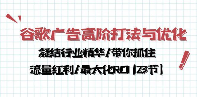 谷歌广告高阶打法与优化，凝结行业精华/带你抓住流量红利/最大化ROI(23节-网创论坛