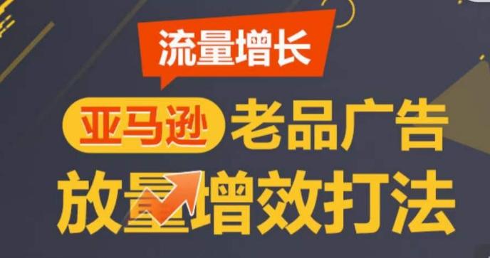 亚马逊流量增长-老品广告放量增效打法，循序渐进，打造更多TOP listing​-网创论坛