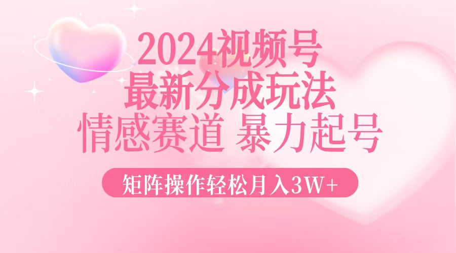 2024最新视频号分成玩法，情感赛道，暴力起号，矩阵操作轻松月入3W+-网创论坛