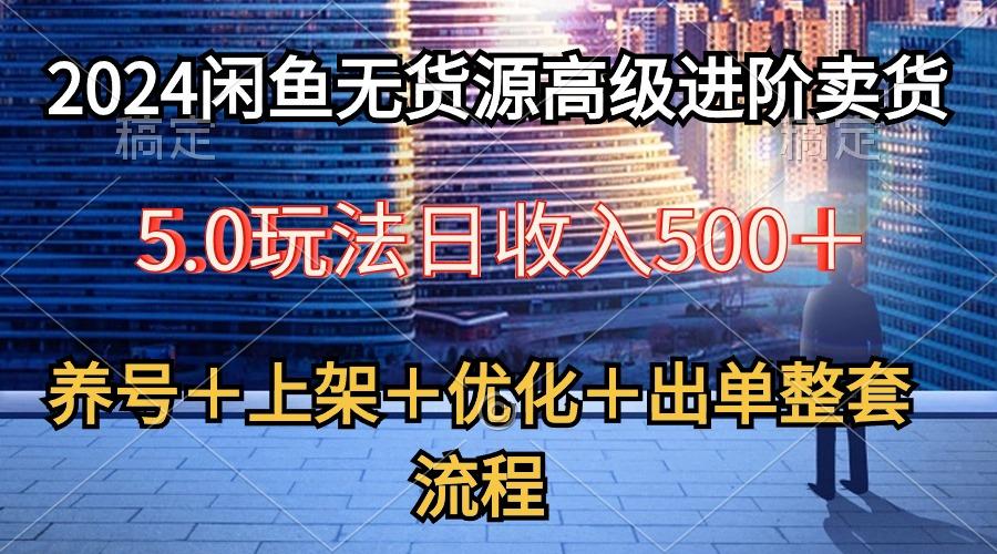 2024闲鱼无货源高级进阶卖货5.0，养号＋选品＋上架＋优化＋出单整套流程-网创论坛