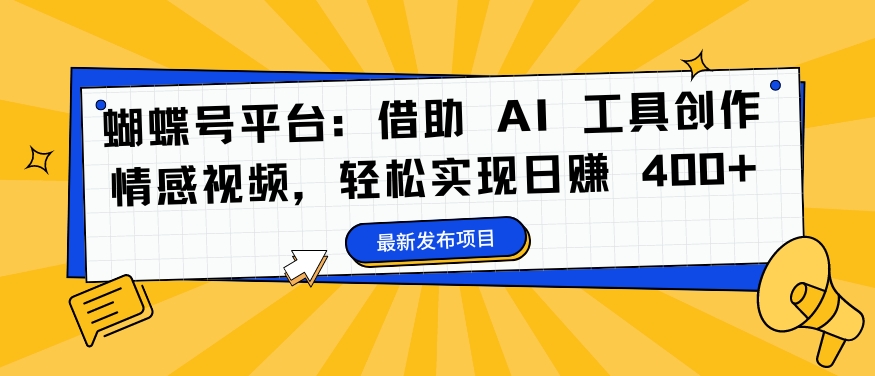 蝴蝶号平台：借助 AI 工具创作情感视频，轻松实现日赚 400+【揭秘】-网创论坛