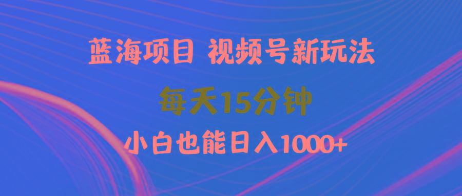 (9813期)蓝海项目视频号新玩法 每天15分钟 小白也能日入1000+-网创论坛