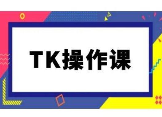 TK操作课，tiktok跨境电商教程(更新中)-网创论坛