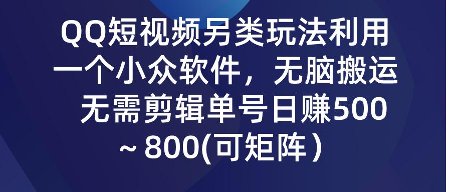 (9492期)QQ短视频另类玩法，利用一个小众软件，无脑搬运，无需剪辑单号日赚500～…-网创论坛