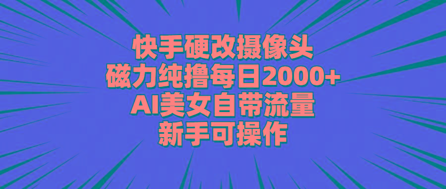 快手硬改摄像头，磁力纯撸每日2000+，AI美女自带流量，新手可操作-网创论坛
