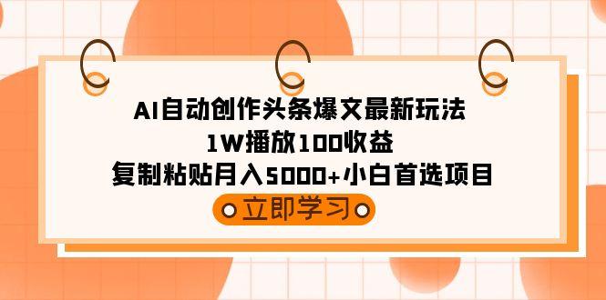 (9260期)AI自动创作头条爆文最新玩法 1W播放100收益 复制粘贴月入5000+小白首选项目-网创论坛