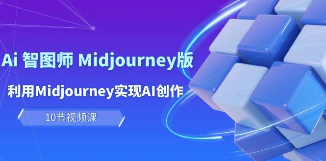 (10066期)玩赚Ai 智图师 Midjourney版：利用Midjourney实现AI创作及变现(10节课)-网创论坛