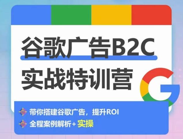谷歌广告B2C实战特训营，500+谷歌账户总结经验，实战演示如何从0-1搭建广告账户-网创论坛