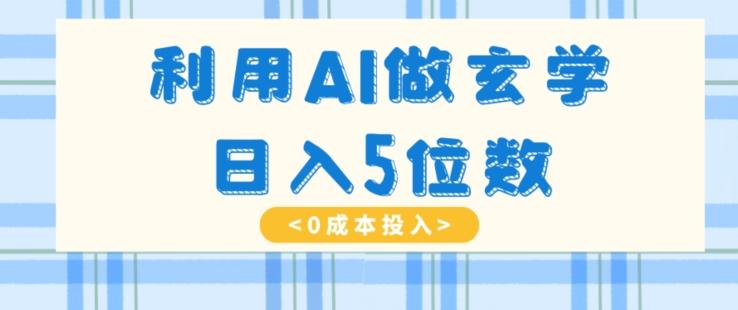 利用AI做玄学，简单操作，暴力掘金，小白月入5万+【揭秘】-网创论坛