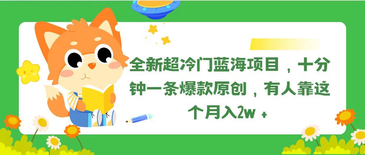 全新超冷门蓝海项目，十分钟一条爆款原创，有人靠这个月入2w＋-网创论坛