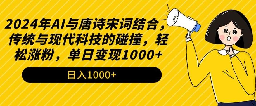 2024年AI与唐诗宋词结合，传统与现代科技的碰撞，轻松涨粉，单日变现1000+【揭秘】-网创论坛
