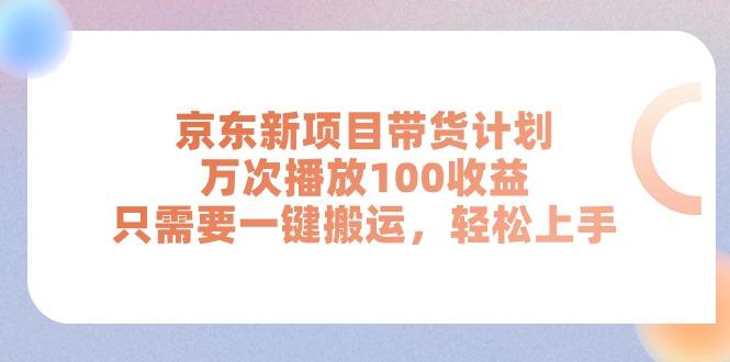 京东新项目带货计划，万次播放100收益，只需要一键搬运，轻松上手-网创论坛
