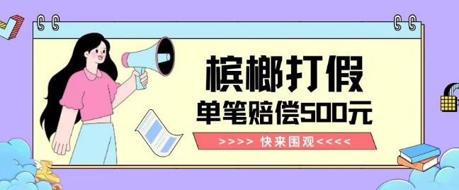 【独家揭秘】槟榔打假赔偿玩法操作简单有手就行单笔订单可赔偿500元【纯绿色】-网创论坛