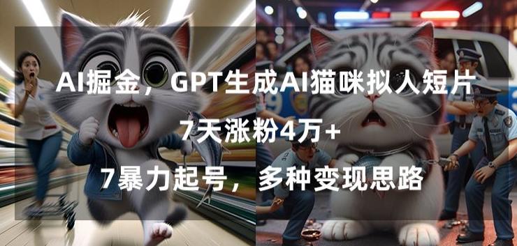 GPT生成AI猫咪拟人短片，7天涨粉4万+，暴力起号，多种变现思路【揭秘】-网创论坛
