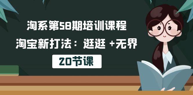 淘系第58期培训课程，淘宝新打法：逛逛 +无界(20节课-网创论坛