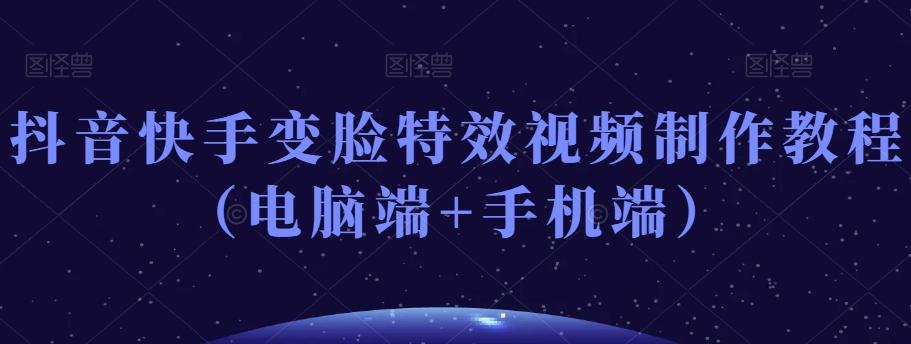 抖音快手变脸特效视频制作教程（电脑端+手机端）-网创论坛