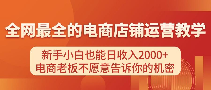 电商店铺运营教学，新手小白也能日收入2000+，电商老板不愿意告诉你的机密-网创论坛