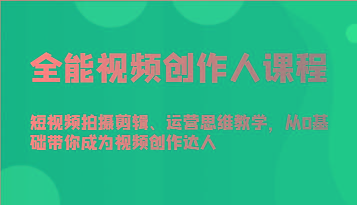全能视频创作人课程-短视频拍摄剪辑、运营思维教学，从0基础带你成为视频创作达人-网创论坛