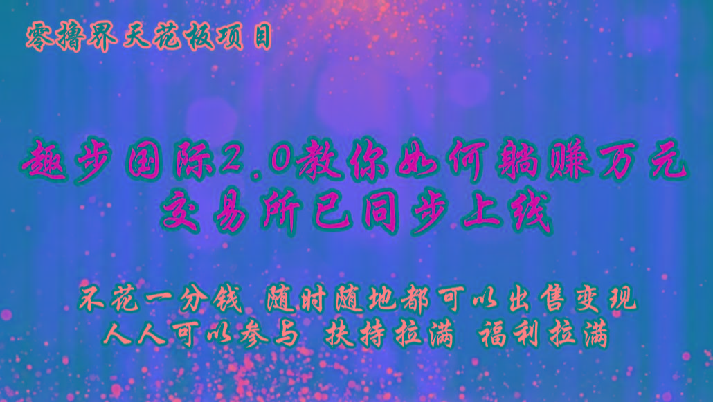 零撸天花板，不花一分钱，趣步2.0教你如何躺赚万元，交易所现已同步上线-网创论坛