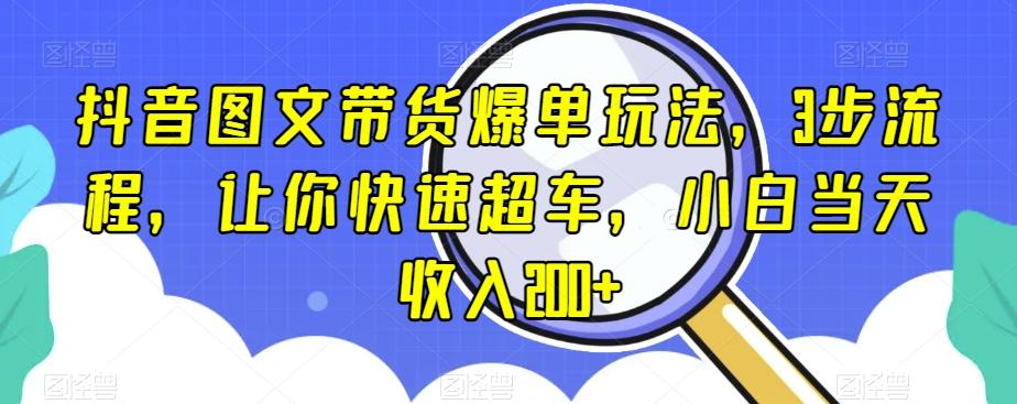 抖音图文带货爆单玩法，3步流程，让你快速超车，小白当天收入200+【揭秘】-网创论坛