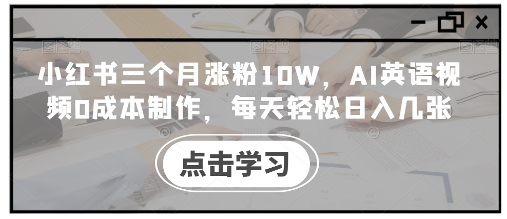 小红书三个月涨粉10W，AI英语视频0成本制作，每天轻松日入几张【揭秘】-网创论坛