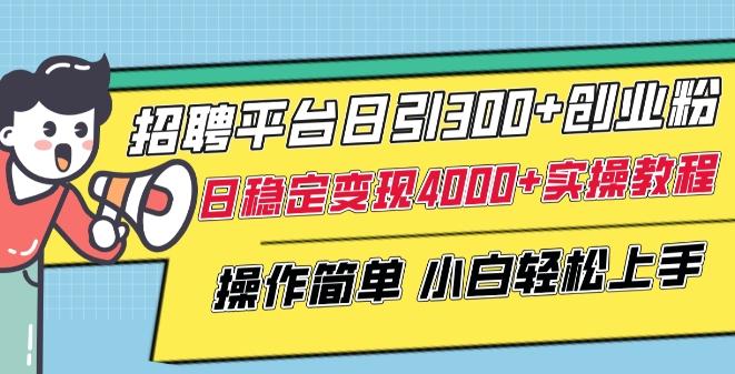招聘平台日引300+创业粉，日稳定变现4000+实操教程小白轻松上手【揭秘】-网创论坛