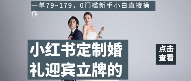 小红书定制婚礼迎宾立牌的项目，一单79~179，0门槛新手小白直接操作【揭秘】-网创论坛