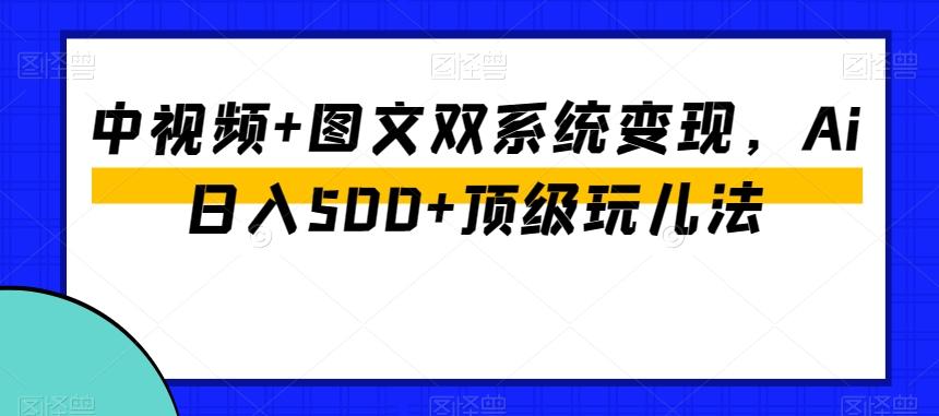 中视频+图文双系统变现，Ai日入500+顶级玩儿法-网创论坛
