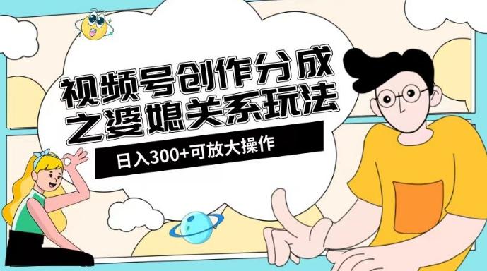 视频号创作分成之婆媳关系玩法【教程+素材渠道】【揭秘】-网创论坛