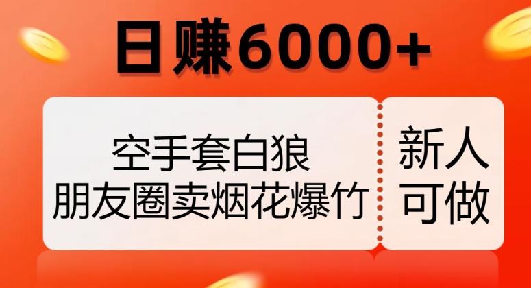 空手套白狼，朋友圈卖烟花爆竹，日赚6000+【揭秘】-网创论坛