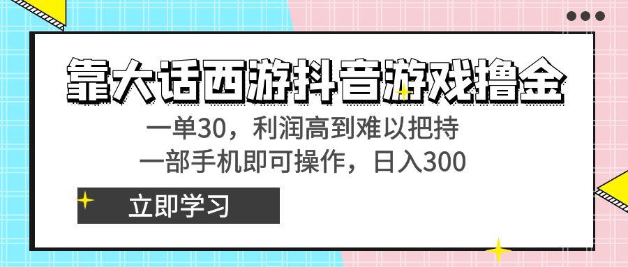 靠大话西游抖音游戏撸金，一单30，利润高到难以把持，一部手机即可操作…-网创论坛
