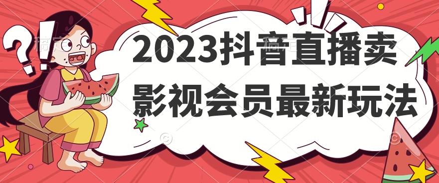 2023抖音直播卖影视会员最新玩法-网创论坛