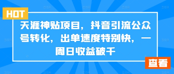 天涯神贴项目，抖音引流公众号转化，出单速度特别快，一周日收益破千-网创论坛