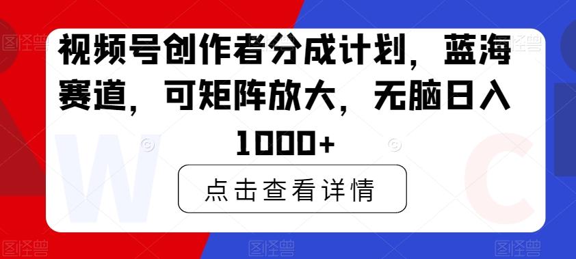 视频号创作者分成计划，蓝海赛道，可矩阵放大，无脑日入1000+-网创论坛