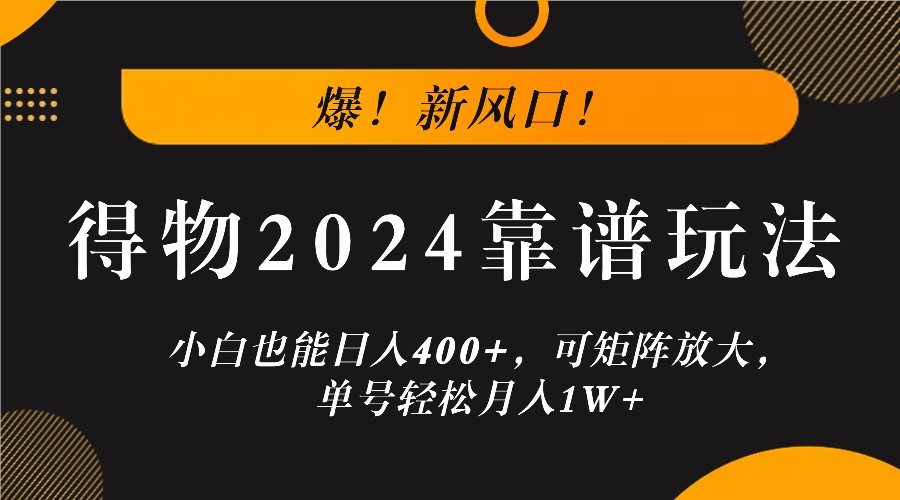 爆！新风口！小白也能日入400+，得物2024靠谱玩法，可矩阵放大，单号轻松月入1W+-网创论坛