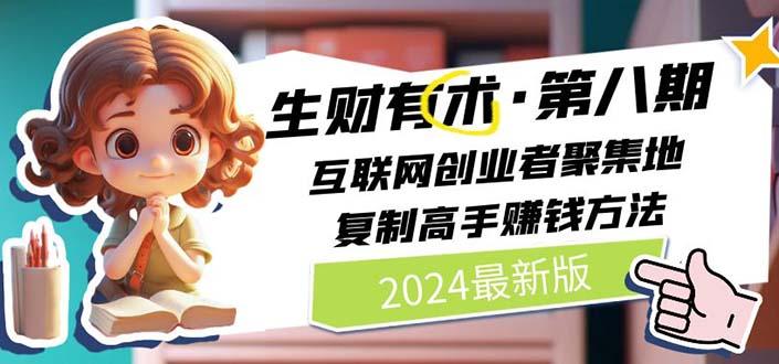 2024生财有术·第八期 互联网创业者聚集地，复制高手赚钱方法(5月9日更新-网创论坛