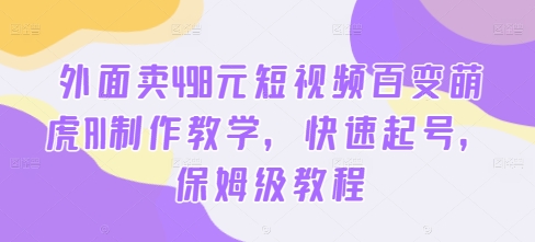 外面卖498元短视频百变萌虎AI制作教学，快速起号，保姆级教程-网创论坛