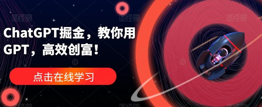 ChatGPT掘金，教你用GPT，高效创富！-网创论坛