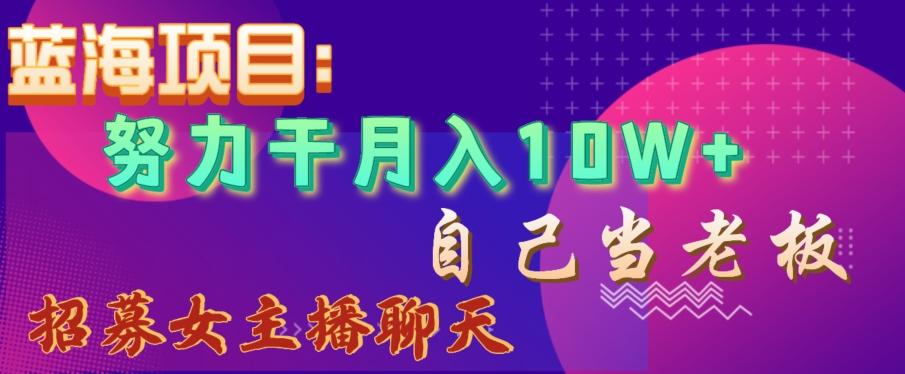 蓝海项目，努力干月入10W+，自己当老板，女主播招聘【揭秘】-网创论坛