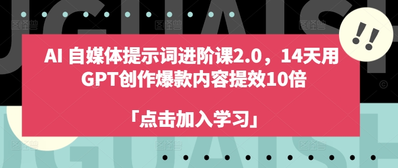 AI自媒体提示词进阶课2.0，14天用 GPT创作爆款内容提效10倍-网创论坛
