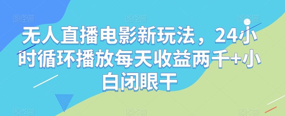 无人直播电影新玩法，24小时循环播放每天收益两千+小白闭眼干【揭秘】-网创论坛
