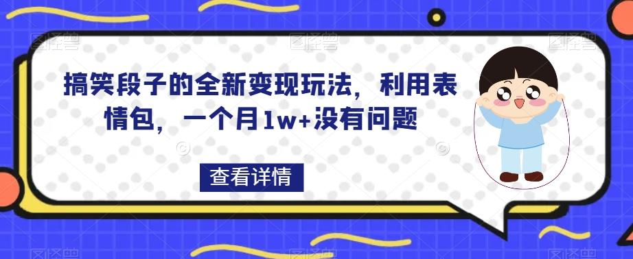搞笑段子的全新变现玩法，利用表情包，一个月1w+没有问题【揭秘】-网创论坛
