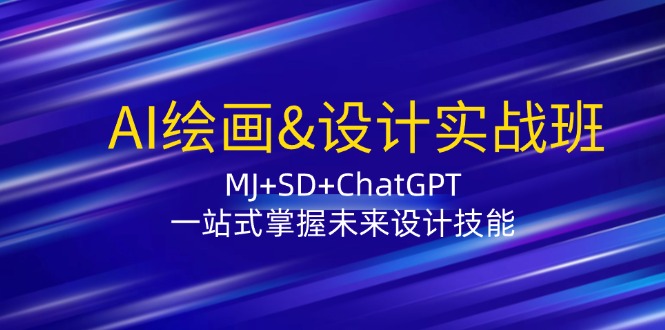 AI绘画&设计实战班：MJ+SD+ChatGPT，一站式掌握未来设计技能-网创论坛