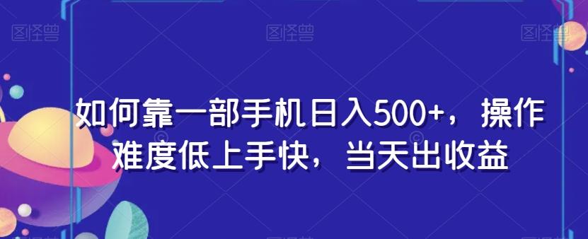 如何靠一部手机日入500+，操作难度低上手快，当天出收益-网创论坛